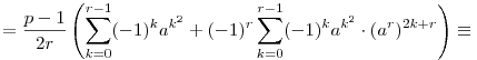 
= \frac{p-1}{2r} \left( \sum_{k=0}^{r-1} (-1)^k a^{k^2} +
(-1)^r\sum_{k=0}^{r-1} (-1)^k a^{k^2} \cdot (a^r)^{2k+r} \right)
\equiv 