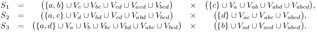 
\matrix{
S_1 & = & \big( \{a,b\}
\cup V_{c} \cup V_{bc} \cup V_{cd} \cup V_{acd} \cup V_{bcd} 
\big) &\times& \big( \{c\}
\cup V_{a} \cup V_{ab} \cup V_{abd} \cup V_{abcd} 
\big),\cr
S_2 & = & \big( \{a,c\}
\cup V_{d} \cup V_{bd} \cup V_{cd} \cup V_{abd} \cup V_{bcd} 
\big) &\times& \big( \{d\}
\cup V_{ac} \cup V_{abc} \cup V_{abcd} 
\big),\cr
S_3 & = & \big( \{a,d\}
\cup V_{a} \cup V_{b} \cup V_{bc} \cup V_{bd} \cup V_{abc} \cup V_{bcd} 
\big) &\times& \big( \{b\}
\cup V_{ad} \cup V_{acd} \cup V_{abcd} 
\big).\cr
}

