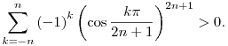 
\sum_{k=-n}^n {(-1)}^k \left(\cos\frac{k\pi}{2n+1}\right)^{2n+1} > 0.
