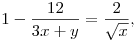  1-\frac{12}{3x+y} & =\frac{2}{\sqrt{x}},