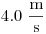 4.0~\frac{\rm
m}{\rm s}