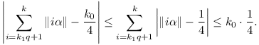 
\left|\sum_{i=k_1q+1}^k \| i\alpha\| - \frac{k_0}4 \right| \le
\sum_{i=k_1q+1}^k \left|\| i\alpha\|-\frac14\right| \le 
k_0\cdot\frac14.
