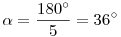 \alpha=\frac{180^\circ}5=36^\circ