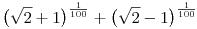 \big(\sqrt{2}+1\big)^{\frac{1}{100}}+
\big(\sqrt{2}-1\big)^{\frac{1}{100}}