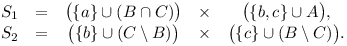 
\matrix{
S_1 &=& \big(\{a\}\cup (B\cap C)\big) &\times& \big(\{b,c\}\cup A\big), \cr
S_2 &=& \big(\{b\}\cup (C\setminus B)\big) &\times& \big(\{c\}\cup (B\setminus C)\big).
} 