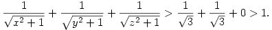 \frac{1}{\sqrt{x^2+1}}+\frac{1}{\sqrt{y^2+1}}+\frac{1}{\sqrt{z^2+1}}>
\frac{1}{\sqrt{3}}+\frac{1}{\sqrt{3}}+0>1.