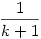 {1\over k+1}