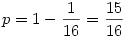 p=1-\frac{1}{16}=\frac{15}{16}