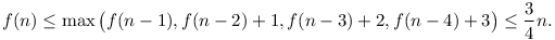 
f(n) \le \max\big( f(n-1), f(n-2)+1, f(n-3)+2, f(n-4)+3 \big) \le \frac34 n.
