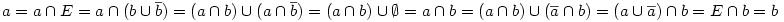 a=a\cap E=a\cap (b \cup \overline b)= (a\cap b)\cup  (a\cap \overline b) = (a\cap b)\cup \emptyset=a\cap b=(a\cap b)\cup(\overline a\cap b)=(a\cup \overline a)\cap b=E\cap b =b