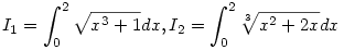 I_{1}=\int_{0}^{2}\sqrt{x^{3}+1}dx, I_{2}=\int_{0}^{2}\root{3}\of {x^{2}+2x}dx