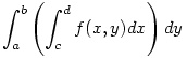 \int_a^b \left(\int_c^d f(x,y) dx \right)dy