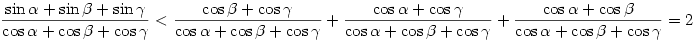 \frac{\sin\alpha+\sin\beta+\sin\gamma}{\cos\alpha+\cos\beta+\cos\gamma}<\frac{\cos\beta+\cos\gamma}{\cos\alpha+\cos\beta+\cos\gamma}+\frac{\cos\alpha+\cos\gamma}{\cos\alpha+\cos\beta+\cos\gamma}+\frac{\cos\alpha+\cos\beta}{\cos\alpha+\cos\beta+\cos\gamma}=2
