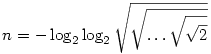  n = - \log_2 \log_2 \sqrt{\sqrt{\dots\sqrt{\sqrt2}}} 