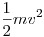 \frac 1 2 mv^2