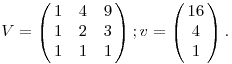 
V = \left(\matrix{
1 & 4 & 9 \cr
1 & 2 & 3 \cr
1 & 1 & 1
}\right);
v = \left(\matrix{16 \cr 4 \cr 1}\right).
