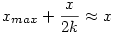 x_{max} + \frac{x}{2k} \approx x