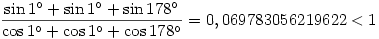 \frac{\sin1^\circ+\sin1^\circ+\sin178^\circ}{\cos1^\circ+\cos1^\circ+\cos178^\circ}=0,069783056219622<1