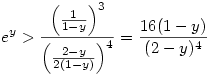 e^y>\frac{\left(\frac{1}{1-y}\right)^3}{\left(\frac{2-y}{2(1-y)}\right)^4}=\frac{16(1-y)}{(2-y)^4}