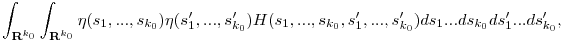 \int_{{\bf R}^{k_0}} \int_{{\bf R}^{k_0}} \eta(s_1,...,s_{k_0})\eta(s_1',...,s_{k_0}') H(s_1,...,s_{k_0},s_1',...,s_{k_0}') ds_1...ds_{k_0}ds_1'...ds_{k_0}',