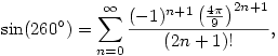 \sin(260^\circ)=\sum_{n=0}^\infty \frac{(-1)^{n+1} \left(\frac{4 \pi }{9}\right)^{2n+1}}{(2 n+1)!},
