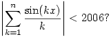 \left|\sum_{k=1}^n \frac{\sin(k x)}{k}\right|<2006?