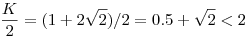 \frac{K}{2}=(1+2\sqrt2)/2=0.5+\sqrt2<2
