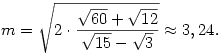 m=\sqrt{2\cdot \frac{\sqrt{60}+\sqrt{12}}{\sqrt{15}-\sqrt{3}}}\approx 3,24.