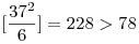 [\frac{37^2}{6}]=228>78