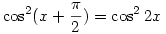 
\cos^2(x+\frac{\pi}{2})=\cos^2 2x
