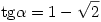 \tan \alpha = 1 - \sqrt 2