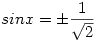 sinx=\pm\frac1{\sqrt2}