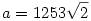 a=1253\sqrt2