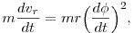  m \frac{dv_r}{dt}=m r \Big(\frac{d \phi}{dt}\Big)^2, 