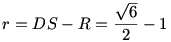 r=DS-R=\frac{\sqrt6}{2}-1