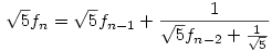 \sqrt 5f_n=\sqrt 5f_{n-1}+\frac 1{\sqrt 5f_{n-2}+\frac 1{\sqrt 5}}