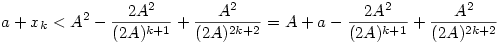 a+x_k<A^2-\frac{2A^2}{(2A)^{k+1}}+\frac{A^2}{(2A)^{2k+2}}=A+a-\frac{2A^2}{(2A)^{k+1}}+\frac{A^2}{(2A)^{2k+2}}