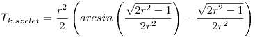  T_{k.szelet} = \frac{r^{2}}{2} \left( arcsin \left( \frac{ \sqrt{2r^{2}-1} }{2r^{2}} \right) - \frac{ \sqrt{2r^{2}-1} }{2r^{2}} \right) 