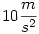 10 \frac {m}{s^2}