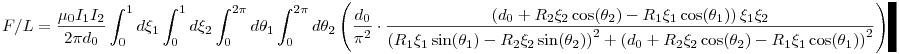F/L=\frac{\mu_0I_1I_2}{2\pi d_0}\int_0^1 d\xi_1\int_0^1d\xi_2\int_0^{2\pi}d\theta_1\int_0^{2\pi}d\theta_2\left(\frac{d_0}{\pi^2}\cdot\frac{\left(d_0+R_2\xi_2\cos(\theta_2)-R_1\xi_1\cos(\theta_1)\right)\xi_1\xi_2}{\left(R_1\xi_1\sin(\theta_1)-R_2\xi_2\sin(\theta_2)\right)^2+\left(d_0+R_2\xi_2\cos(\theta_2)-R_1\xi_1\cos(\theta_1)\right)^2}\right)