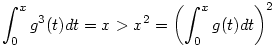  \int_0^x g^3(t)dt = x > x^2 = \left( \int_0^x g(t)dt \right)^2 