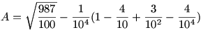 A=\sqrt{\frac{987}{100}}-\frac{1}{10^4}(1-\frac{4}{10}+\frac{3}{10^2}-\frac{4}{10^4})
