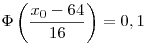 \Phi\left(\frac{x_0-64}{16}\right)=0,1