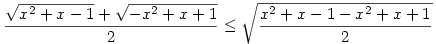 \frac{\sqrt{x^2+x-1}+\sqrt{-x^2+x+1}}{2}\leq \sqrt{\frac{x^2+x-1-x^2+x+1}{2}}