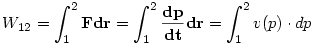 W_{12}=\int_1^2{\bf Fdr}=\int_1^2{\bf \frac{dp}{dt}dr}=\int_1^2 v(p)\cdot dp