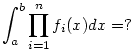 {\int_a^b\prod_{i=1}^n f_i(x) dx}=?