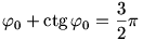 \varphi_0+\ctg\varphi_0=\frac32\pi