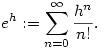  e^h:=\sum_{n=0}^{\infty} \frac{h^n}{n!}.