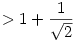  > 1 + \frac1{\sqrt2} 