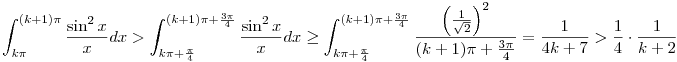 \int_{k\pi}^{(k+1)\pi}\frac{\sin^2x}xdx>\int_{k\pi+\frac\pi4}^{(k+1)\pi+\frac{3\pi}4}\frac{\sin^2x}xdx\geq\int_{k\pi+\frac\pi4}^{(k+1)\pi+\frac{3\pi}4}\frac{\left(\frac1{\sqrt2}\right)^2}{(k+1)\pi+\frac{3\pi}4}=\frac1{4k+7}>\frac14\cdot\frac1{k+2}